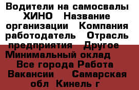 Водители на самосвалы ХИНО › Название организации ­ Компания-работодатель › Отрасль предприятия ­ Другое › Минимальный оклад ­ 1 - Все города Работа » Вакансии   . Самарская обл.,Кинель г.